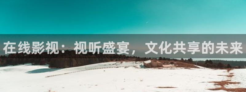 青柠影院电视剧免费观看：在线影视：视听盛宴，文化共享的未来