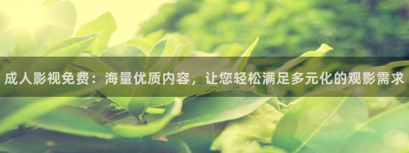 青柠影视免费播放：成人影视免费：海量优质内容，让您轻松满足多元化的观影需求