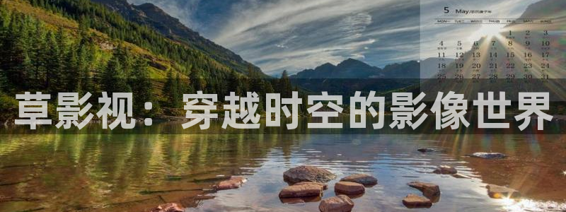 青柠影院免费观看电视剧高清最新：草影视：穿越时空的影像世界