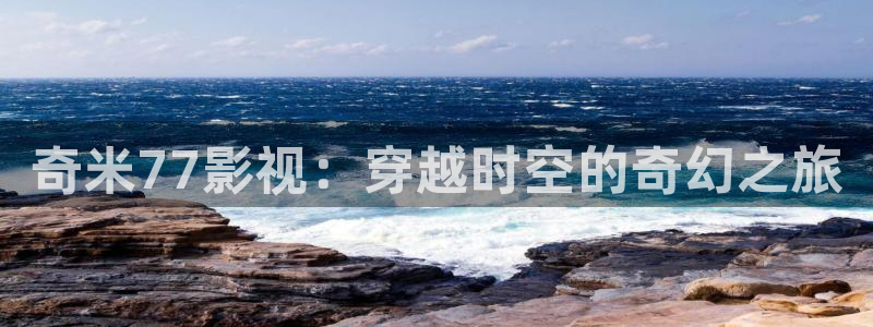 青柠檬影院免费观看电视剧：奇米77影视：穿越时空的奇幻之旅
